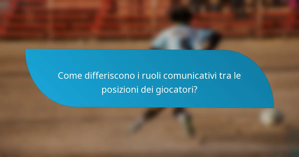 Come differiscono i ruoli comunicativi tra le posizioni dei giocatori?