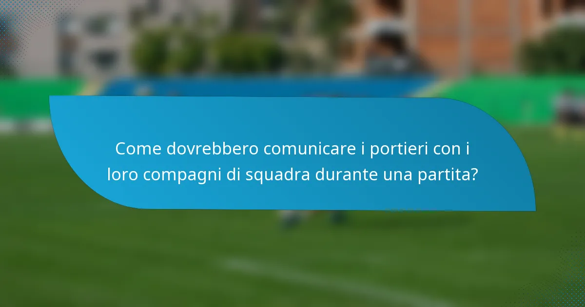 Come dovrebbero comunicare i portieri con i loro compagni di squadra durante una partita?