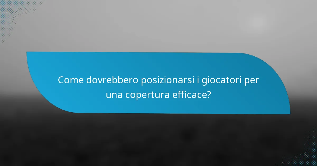 Come dovrebbero posizionarsi i giocatori per una copertura efficace?
