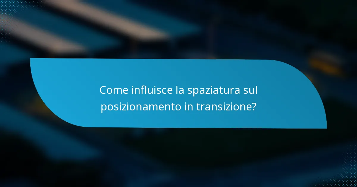 Come influisce la spaziatura sul posizionamento in transizione?