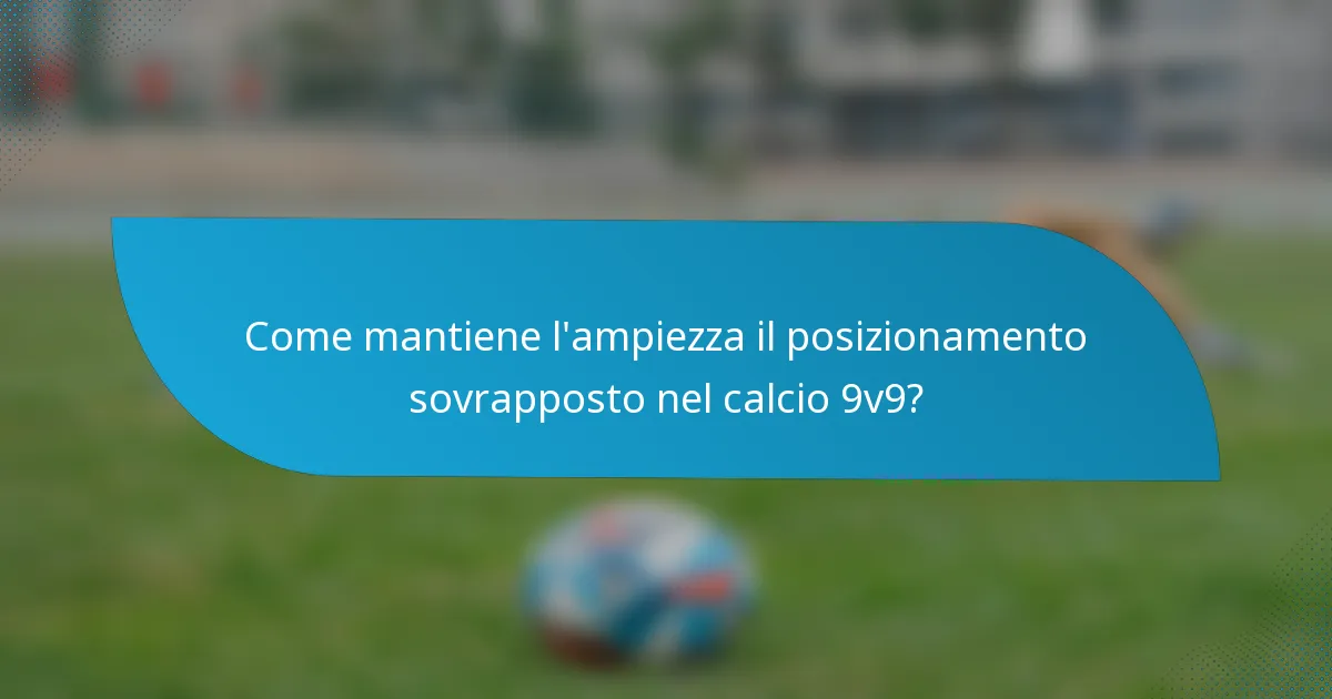 Come mantiene l'ampiezza il posizionamento sovrapposto nel calcio 9v9?