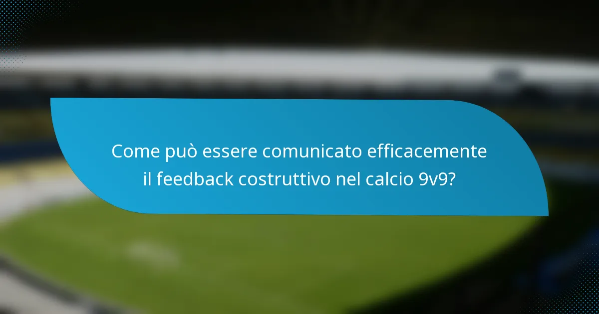 Come può essere comunicato efficacemente il feedback costruttivo nel calcio 9v9?