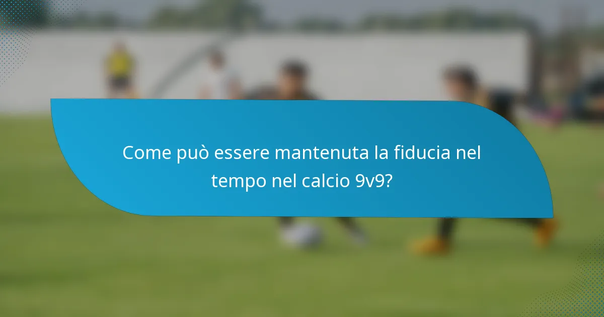 Come può essere mantenuta la fiducia nel tempo nel calcio 9v9?