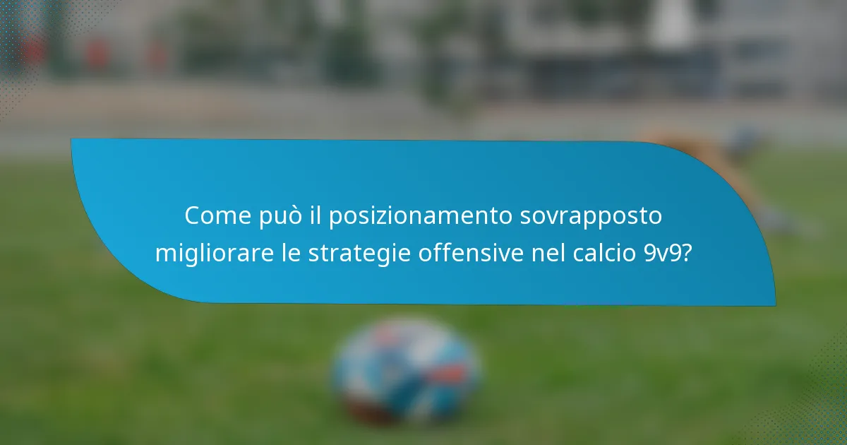Come può il posizionamento sovrapposto migliorare le strategie offensive nel calcio 9v9?