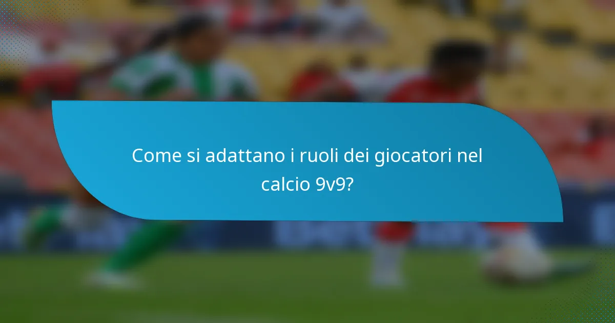 Come si adattano i ruoli dei giocatori nel calcio 9v9?