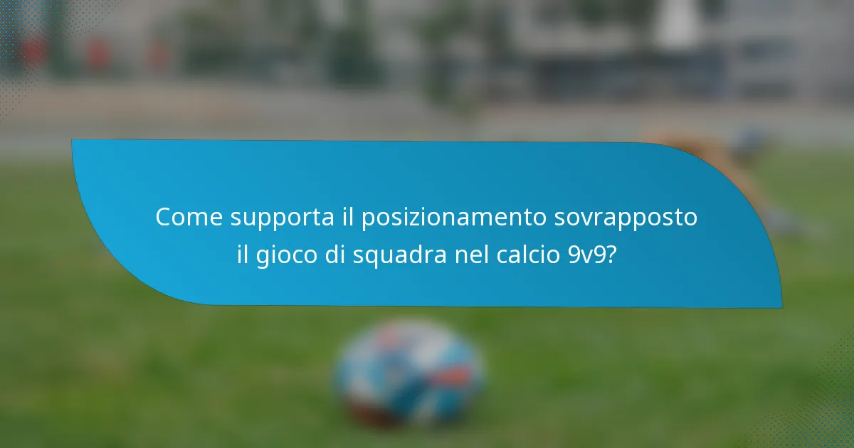 Come supporta il posizionamento sovrapposto il gioco di squadra nel calcio 9v9?
