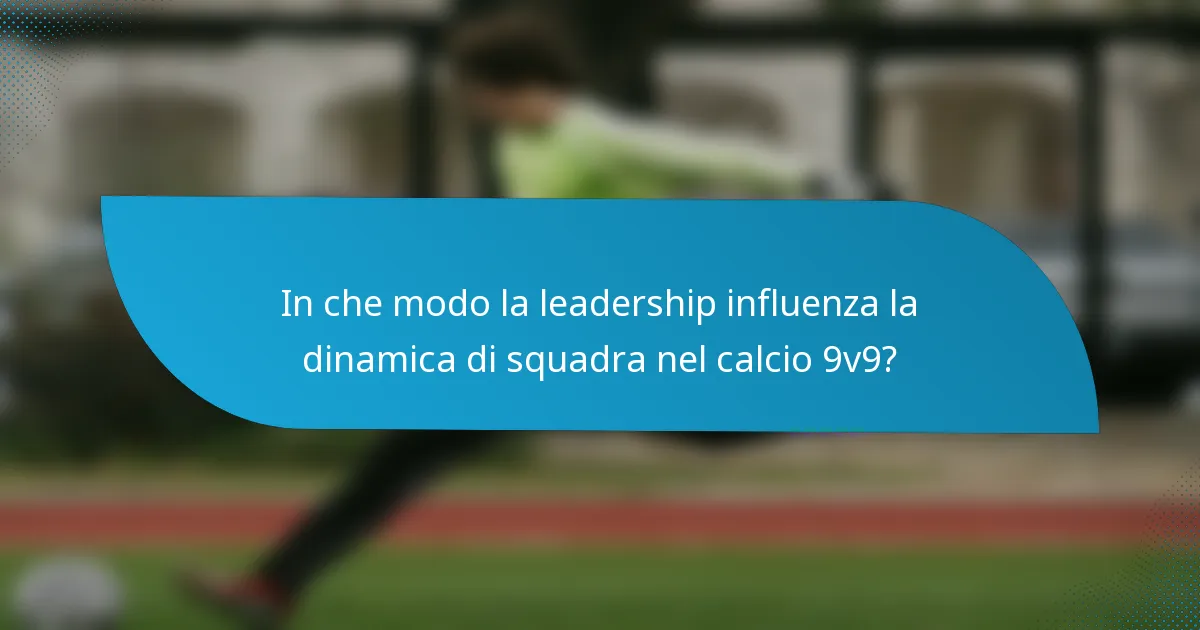 In che modo la leadership influenza la dinamica di squadra nel calcio 9v9?