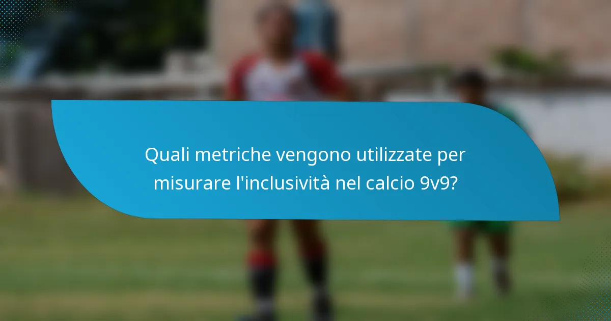 Quali metriche vengono utilizzate per misurare l'inclusività nel calcio 9v9?