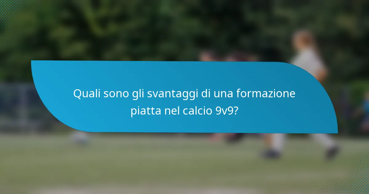 Quali sono gli svantaggi di una formazione piatta nel calcio 9v9?