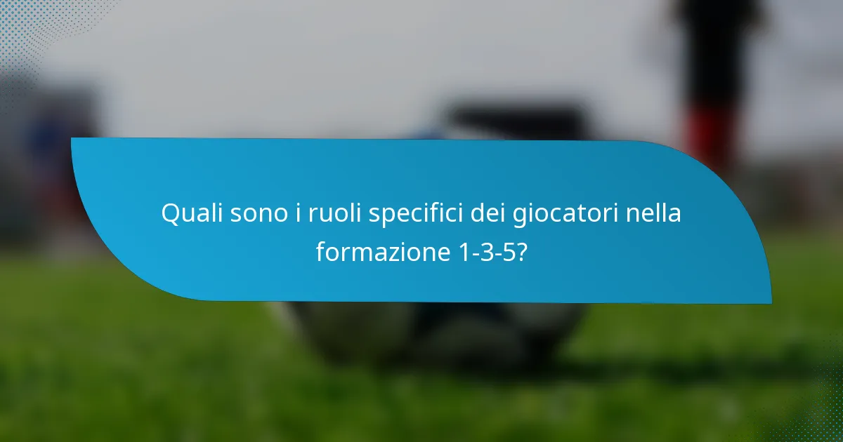 Quali sono i ruoli specifici dei giocatori nella formazione 1-3-5?