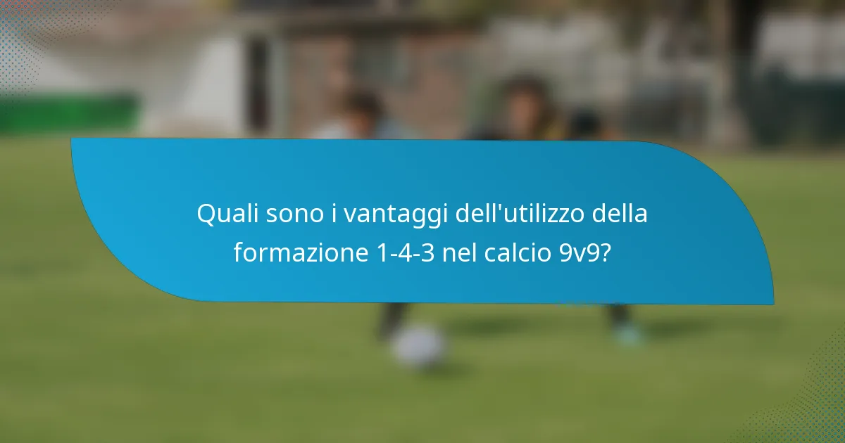 Quali sono i vantaggi dell'utilizzo della formazione 1-4-3 nel calcio 9v9?