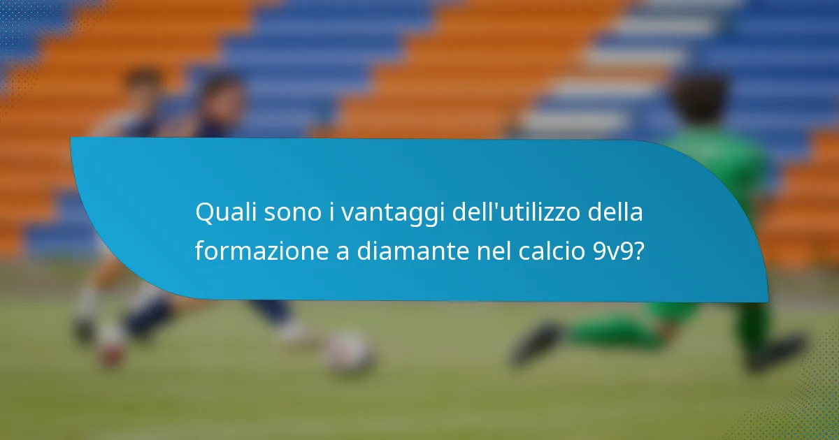 Quali sono i vantaggi dell'utilizzo della formazione a diamante nel calcio 9v9?