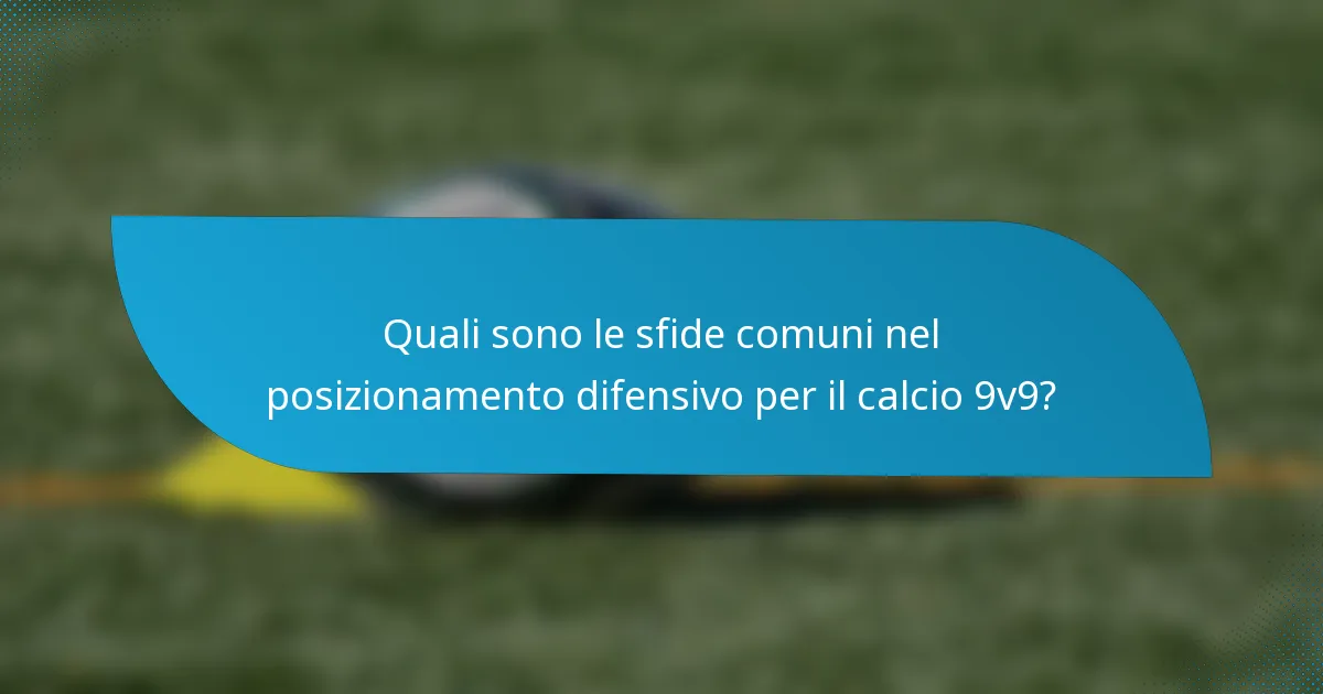 Quali sono le sfide comuni nel posizionamento difensivo per il calcio 9v9?