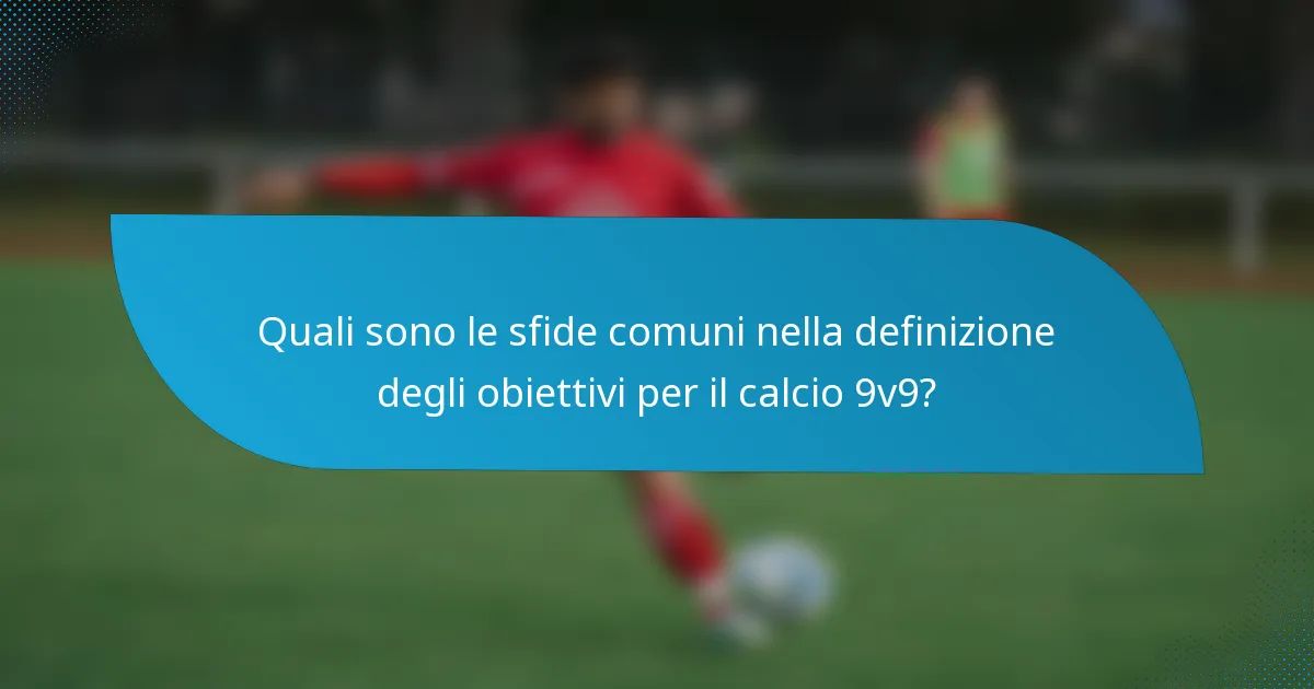 Quali sono le sfide comuni nella definizione degli obiettivi per il calcio 9v9?
