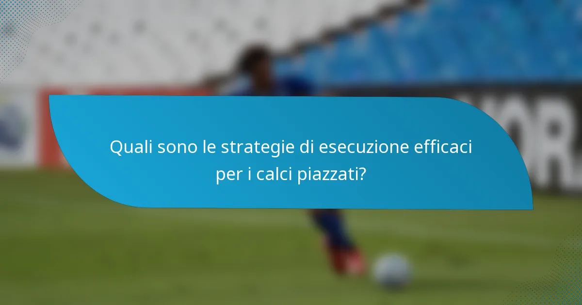 Quali sono le strategie di esecuzione efficaci per i calci piazzati?