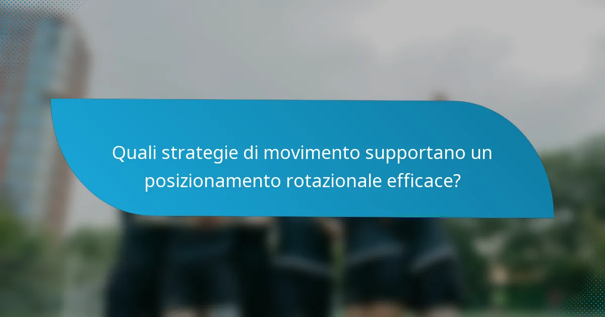 Quali strategie di movimento supportano un posizionamento rotazionale efficace?