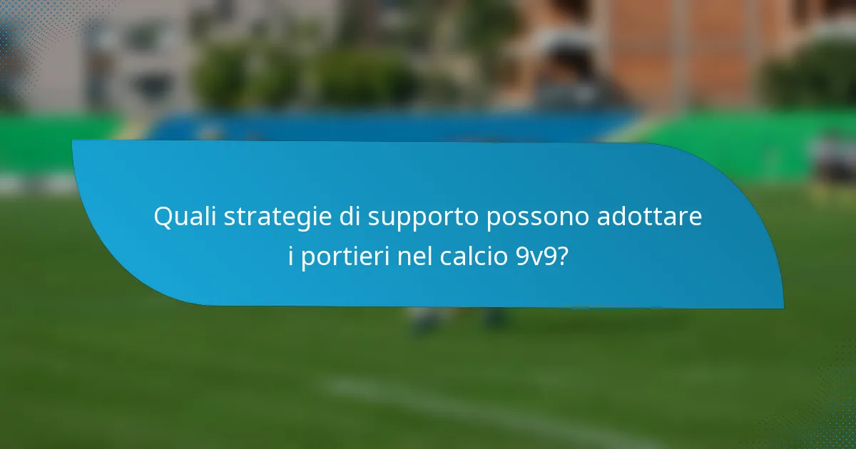 Quali strategie di supporto possono adottare i portieri nel calcio 9v9?