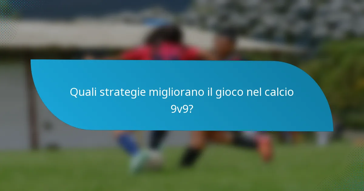 Quali strategie migliorano il gioco nel calcio 9v9?