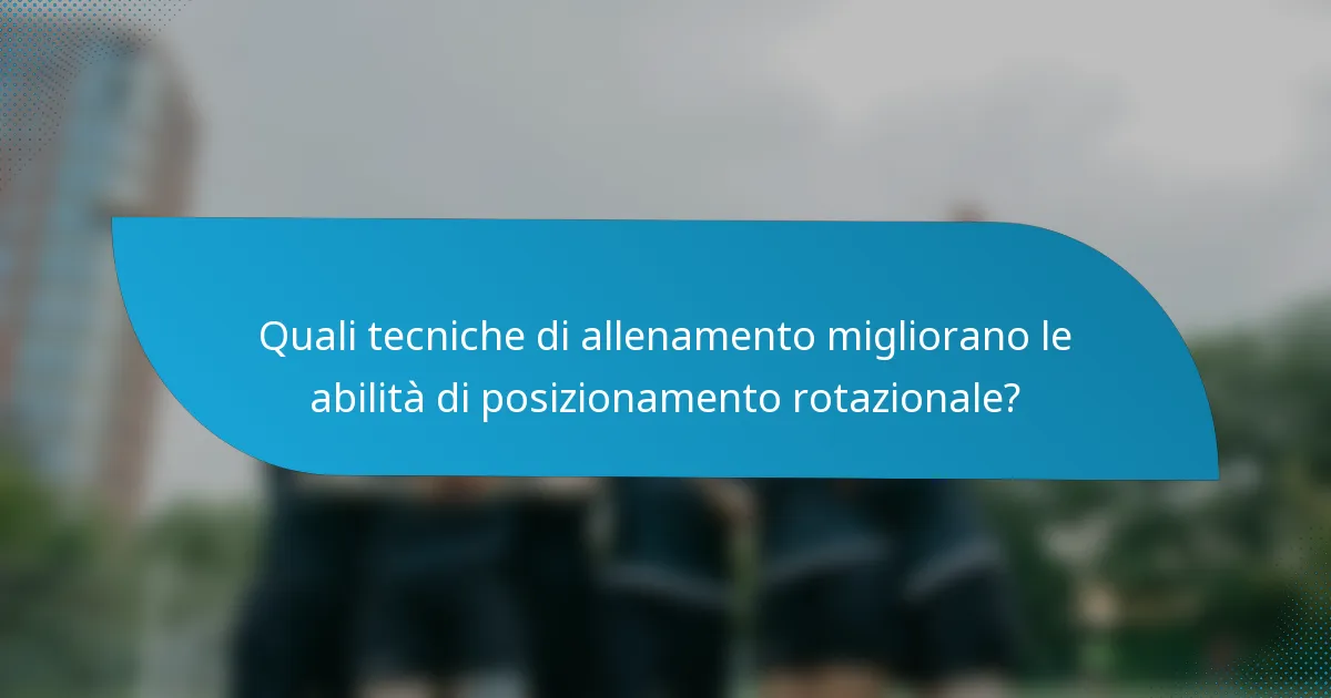 Quali tecniche di allenamento migliorano le abilità di posizionamento rotazionale?