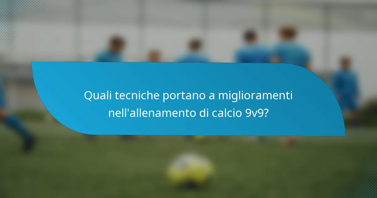 Quali tecniche portano a miglioramenti nell'allenamento di calcio 9v9?