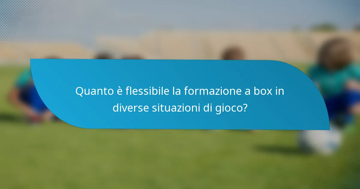 Quanto è flessibile la formazione a box in diverse situazioni di gioco?